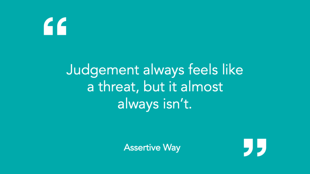 Quote Judgement always feels like a threat, but it almost always isn’t. Assertive Way